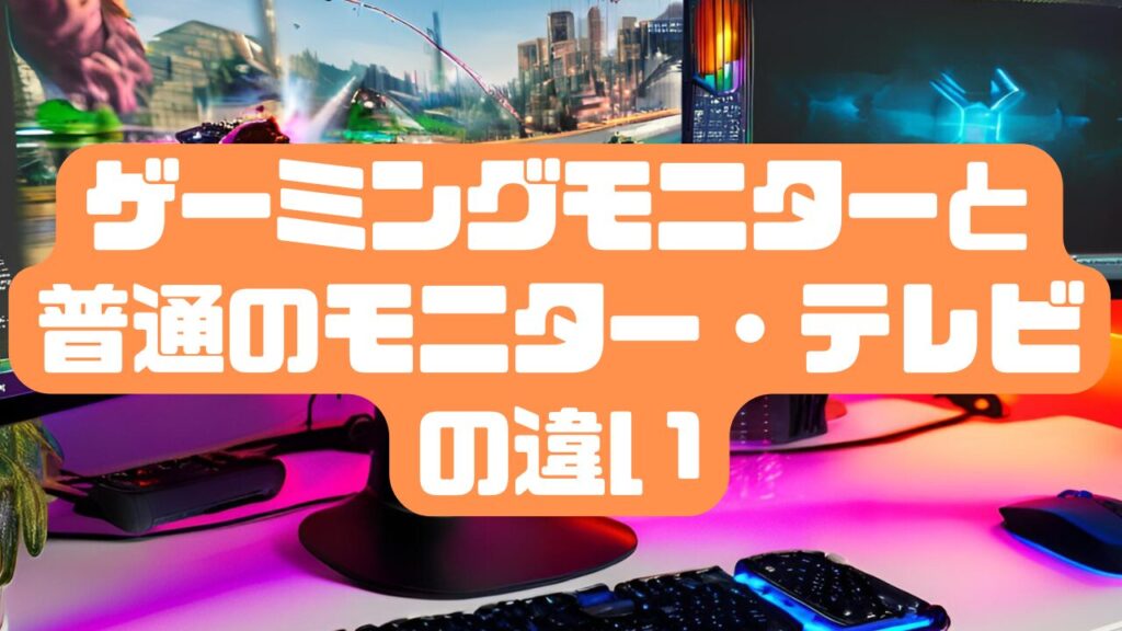 ゲーミングモニターと普通のモニター・テレビの違い